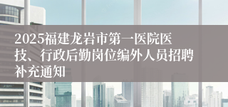 2025福建龙岩市第一医院医技、行政后勤岗位编外人员招聘补充通知