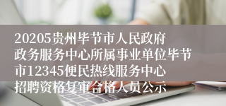20205贵州毕节市人民政府政务服务中心所属事业单位毕节市12345便民热线服务中心招聘资格复审合格人员公示