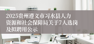 2025贵州遵义市习水县人力资源和社会保障局关于7人选岗及拟聘用公示