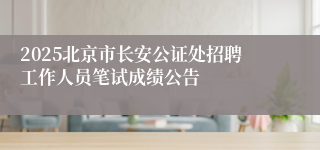 2025北京市长安公证处招聘工作人员笔试成绩公告