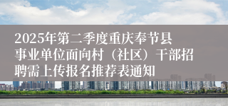 2025年第二季度重庆奉节县事业单位面向村（社区）干部招聘需上传报名推荐表通知