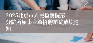 2025北京市人民检察院第二分院所属事业单招聘笔试成绩通知