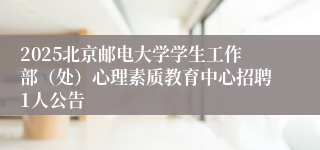 2025北京邮电大学学生工作部（处）心理素质教育中心招聘1人公告