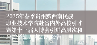2025年春季贵州黔西南民族职业技术学院赴省内外高校引才暨第十三届人博会引进高层次和急需紧缺人才23人公告