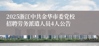 2025浙江中共金华市委党校招聘劳务派遣人员4人公告