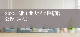 2025西北工业大学医院招聘公告（4人）