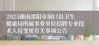 2025湖南邵阳市洞口县卫生健康局所属事业单位招聘专业技术人员变更有关事项公告
