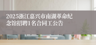 2025浙江嘉兴市南湖革命纪念馆招聘1名合同工公告