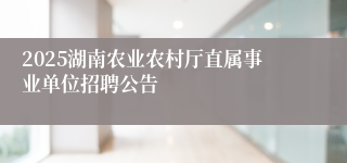 2025湖南农业农村厅直属事业单位招聘公告