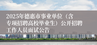 2025年德惠市事业单位（含专项招聘高校毕业生）公开招聘工作人员面试公告