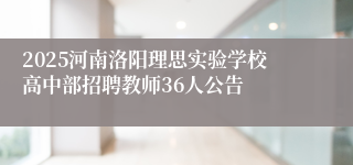 2025河南洛阳理思实验学校高中部招聘教师36人公告