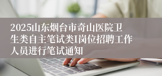 2025山东烟台市奇山医院卫生类自主笔试类I岗位招聘工作人员进行笔试通知