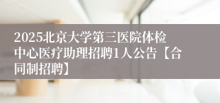2025北京大学第三医院体检中心医疗助理招聘1人公告【合同制招聘】