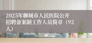 2025年聊城市人民医院公开招聘备案制工作人员简章（92人）