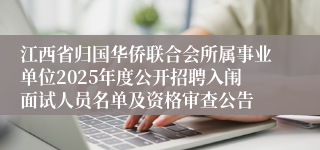 江西省归国华侨联合会所属事业单位2025年度公开招聘入闱面试人员名单及资格审查公告