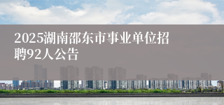 2025湖南邵东市事业单位招聘92人公告
