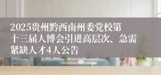 2025贵州黔西南州委党校第十三届人博会引进高层次、急需紧缺人才4人公告