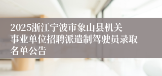 2025浙江宁波市象山县机关事业单位招聘派遣制驾驶员录取名单公告