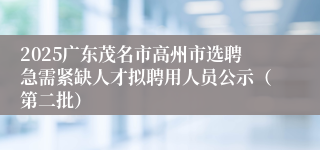 2025广东茂名市高州市选聘急需紧缺人才拟聘用人员公示（第二批）