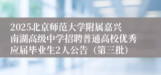 2025北京师范大学附属嘉兴南湖高级中学招聘普通高校优秀应届毕业生2人公告（第三批）
