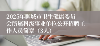 2025年聊城市卫生健康委员会所属科级事业单位公开招聘工作人员简章（3人）