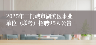 2025年三门峡市湖滨区事业单位（联考）招聘95人公告