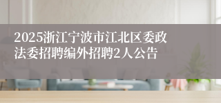 2025浙江宁波市江北区委政法委招聘编外招聘2人公告