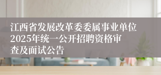 江西省发展改革委委属事业单位2025年统一公开招聘资格审查及面试公告