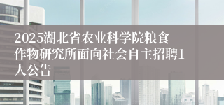 2025湖北省农业科学院粮食作物研究所面向社会自主招聘1人公告