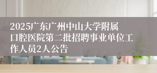 2025广东广州中山大学附属口腔医院第二批招聘事业单位工作人员2人公告