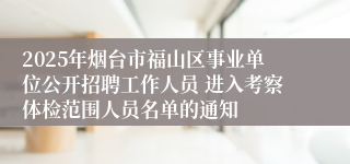 2025年烟台市福山区事业单位公开招聘工作人员 进入考察体检范围人员名单的通知