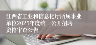 江西省工业和信息化厅所属事业单位2025年度统一公开招聘资格审查公告
