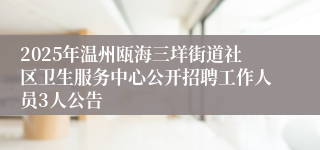 2025年温州瓯海三垟街道社区卫生服务中心公开招聘工作人员3人公告