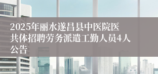 2025年丽水遂昌县中医院医共体招聘劳务派遣工勤人员4人公告