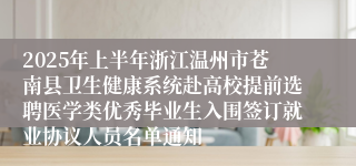 2025年上半年浙江温州市苍南县卫生健康系统赴高校提前选聘医学类优秀毕业生入围签订就业协议人员名单通知