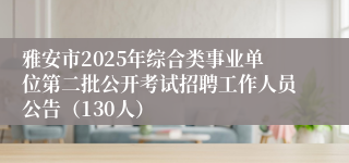 雅安市2025年综合类事业单位第二批公开考试招聘工作人员公告（130人）