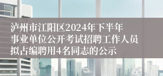 泸州市江阳区2024年下半年事业单位公开考试招聘工作人员拟占编聘用4名同志的公示