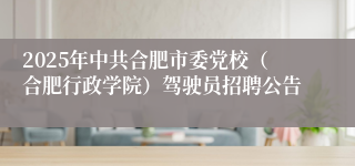 2025年中共合肥市委党校（合肥行政学院）驾驶员招聘公告