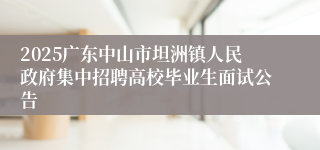 2025广东中山市坦洲镇人民政府集中招聘高校毕业生面试公告