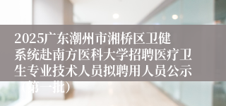 2025广东潮州市湘桥区卫健系统赴南方医科大学招聘医疗卫生专业技术人员拟聘用人员公示（第一批）