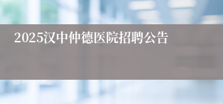 2025汉中仲德医院招聘公告
