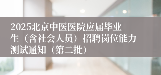 2025北京中医医院应届毕业生（含社会人员）招聘岗位能力测试通知（第二批）