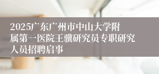 2025广东广州市中山大学附属第一医院王骥研究员专职研究人员招聘启事