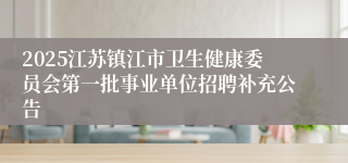 2025江苏镇江市卫生健康委员会第一批事业单位招聘补充公告
