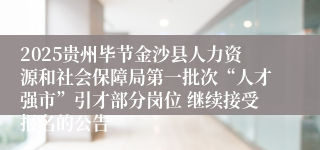 2025贵州毕节金沙县人力资源和社会保障局第一批次“人才强市”引才部分岗位 继续接受报名的公告
