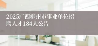2025广西柳州市事业单位招聘人才184人公告