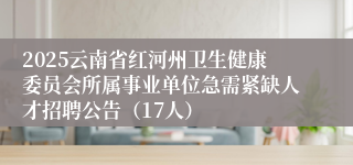 2025云南省红河州卫生健康委员会所属事业单位急需紧缺人才招聘公告（17人）
