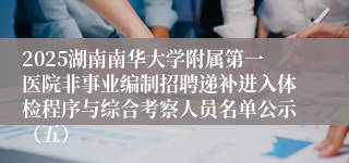 2025湖南南华大学附属第一医院非事业编制招聘递补进入体检程序与综合考察人员名单公示（五）