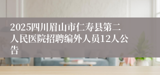 2025四川眉山市仁寿县第二人民医院招聘编外人员12人公告