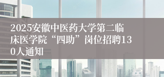 2025安徽中医药大学第二临床医学院“四助”岗位招聘130人通知